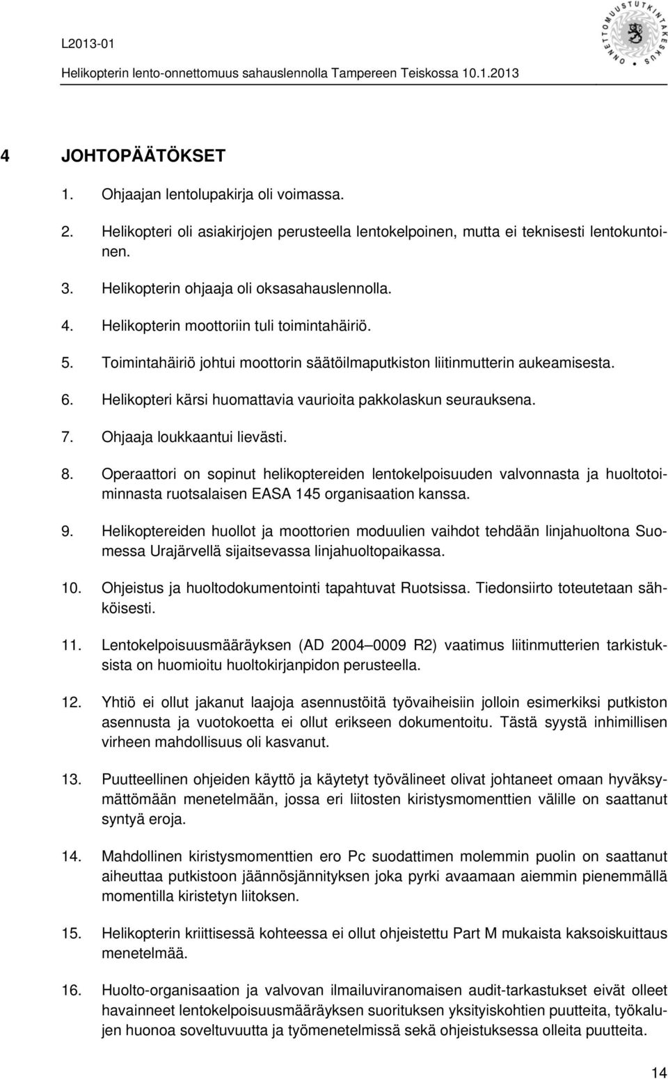 Helikopteri kärsi huomattavia vaurioita pakkolaskun seurauksena. 7. Ohjaaja loukkaantui lievästi. 8.