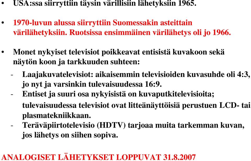 Monet nykyiset televisiot poikkeavat entisistä kuvakoon sekä näytön koon ja tarkkuuden suhteen: - Laajakuvatelevisiot: aikaisemmin televisioiden kuvasuhde oli 4:3,