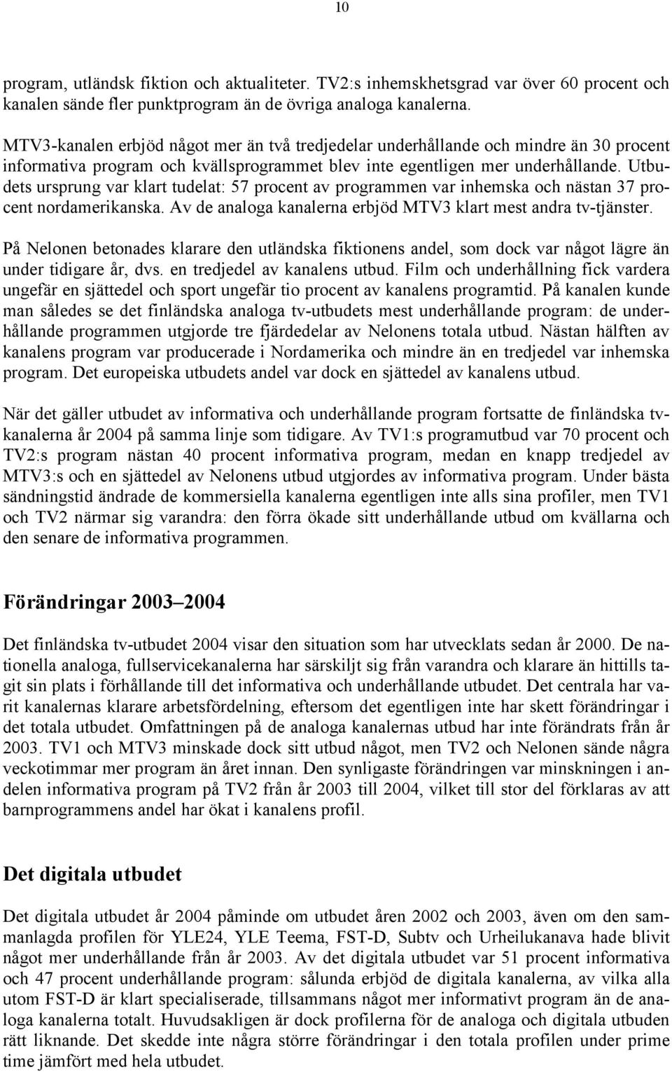 Utbudets ursprung var klart tudelat: 57 procent av programmen var inhemska och nästan 37 procent nordamerikanska. Av de analoga kanalerna erbjöd MTV3 klart mest andra tv-tjänster.