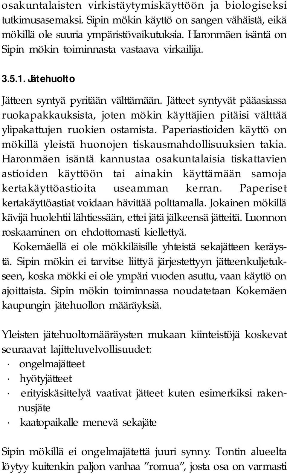 Jätteet syntyvät pääasiassa ruokapakkauksista, joten mökin käyttäjien pitäisi välttää ylipakattujen ruokien ostamista. Paperiastioiden käyttö on mökillä yleistä huonojen tiskausmahdollisuuksien takia.