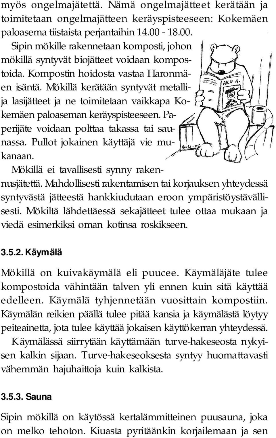 Mökillä kerätään syntyvät metallija lasijätteet ja ne toimitetaan vaikkapa Kokemäen paloaseman keräyspisteeseen. Paperijäte voidaan polttaa takassa tai saunassa. Pullot jokainen käyttäjä vie mukanaan.