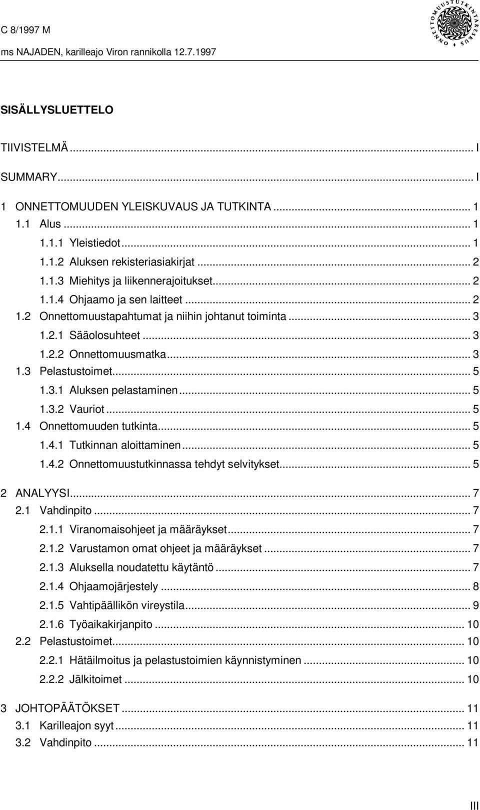 .. 5 1.3.2 Vauriot... 5 1.4 Onnettomuuden tutkinta...5 1.4.1 Tutkinnan aloittaminen... 5 1.4.2 Onnettomuustutkinnassa tehdyt selvitykset... 5 2 ANALYYSI... 7 2.1 Vahdinpito... 7 2.1.1 Viranomaisohjeet ja määräykset.