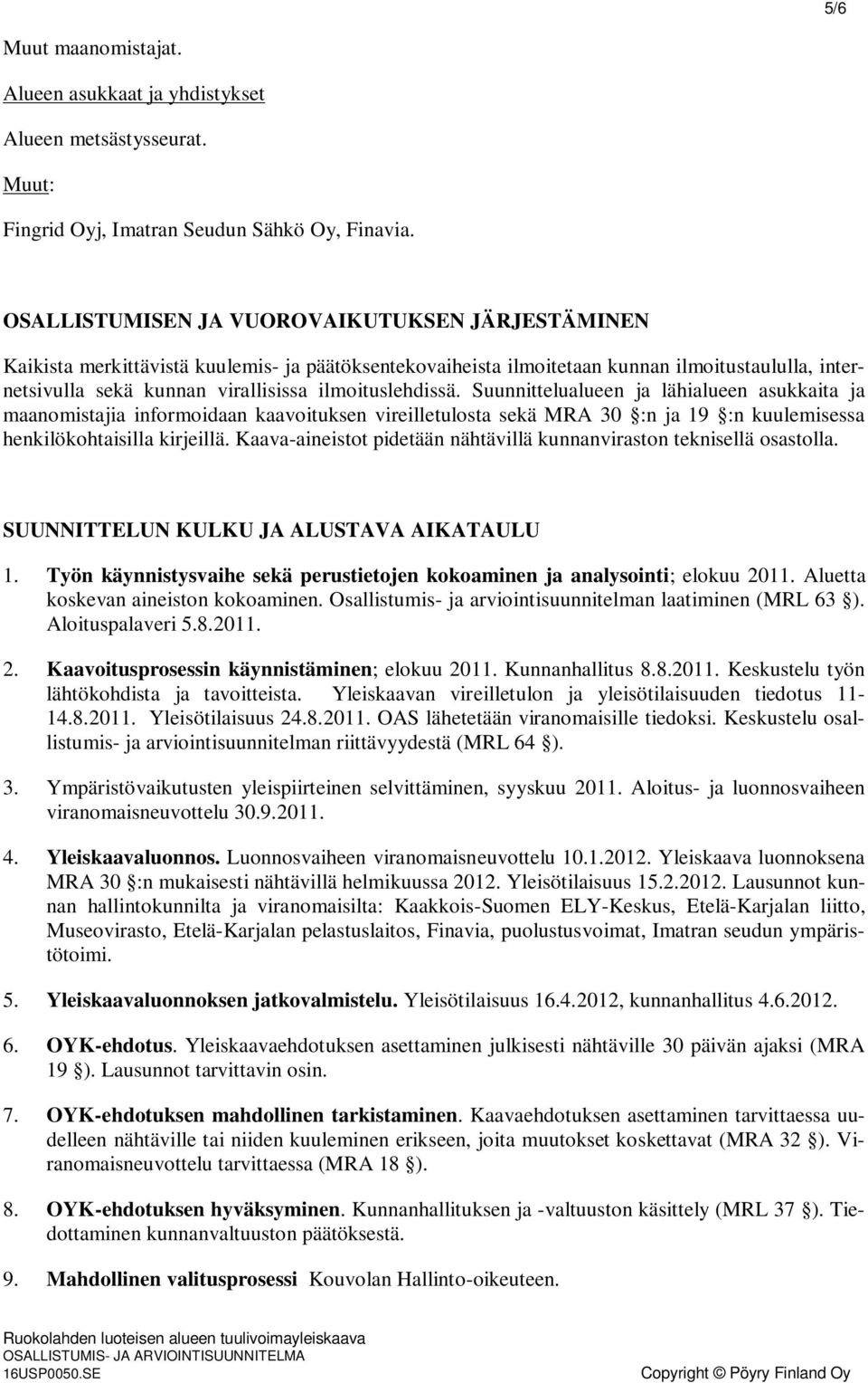 ilmoituslehdissä. Suunnittelualueen ja lähialueen asukkaita ja maanomistajia informoidaan kaavoituksen vireilletulosta sekä MRA 30 :n ja 19 :n kuulemisessa henkilökohtaisilla kirjeillä.