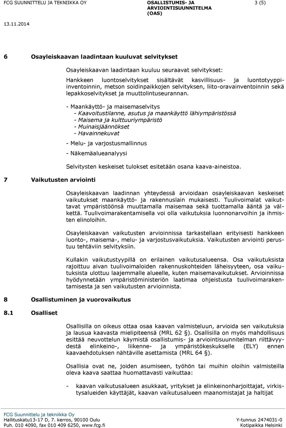 - Maankäyttö- ja maisemaselvitys - Kaavoitustilanne, asutus ja maankäyttö lähiympäristössä - Maisema ja kulttuuriympäristö - Muinaisjäännökset - Havainnekuvat - Melu- ja varjostusmallinnus -