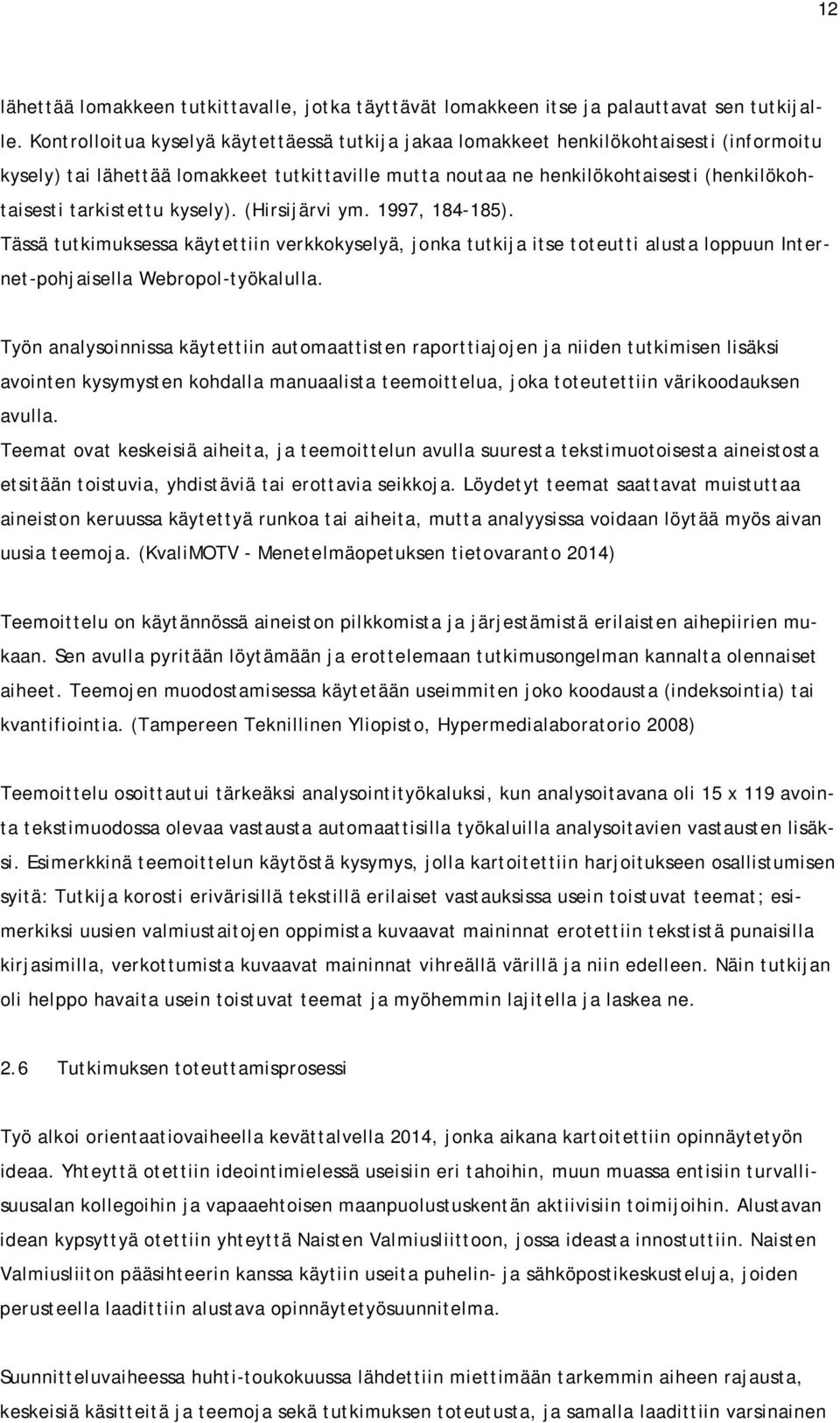tarkistettu kysely). (Hirsijärvi ym. 1997, 184-185). Tässä tutkimuksessa käytettiin verkkokyselyä, jonka tutkija itse toteutti alusta loppuun Internet-pohjaisella Webropol-työkalulla.