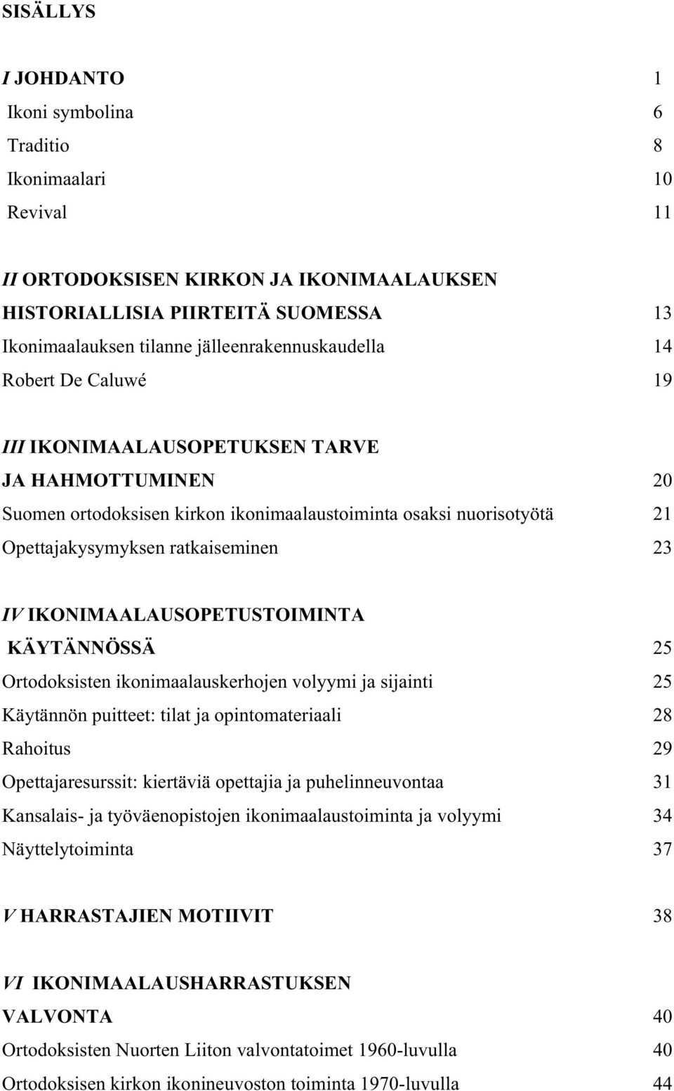 ratkaiseminen 23 IV IKONIMAALAUSOPETUSTOIMINTA KÄYTÄNNÖSSÄ 25 Ortodoksisten ikonimaalauskerhojen volyymi ja sijainti 25 Käytännön puitteet: tilat ja opintomateriaali 28 Rahoitus 29 Opettajaresurssit: