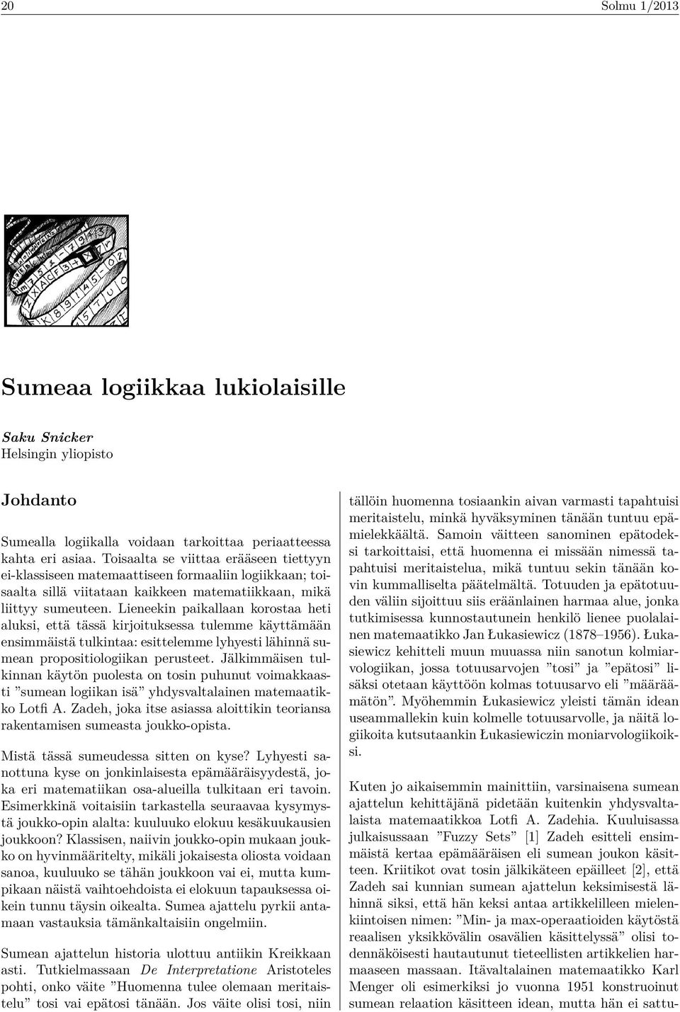 Lieneekin paikallaan korostaa heti aluksi, että tässä kirjoituksessa tulemme käyttämään ensimmäistä tulkintaa: esittelemme lyhyesti lähinnä sumean propositiologiikan perusteet.