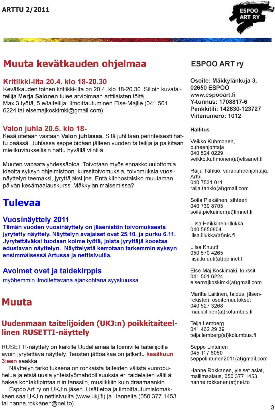 Sitä juhlitaan perinteisesti hattu päässä. Juhlassa seppelöidään jälleen vuoden taiteilija ja palkitaan mielikuvituksellisin hattu hyvällä viinillä. Muuten vapaata yhdessäoloa.
