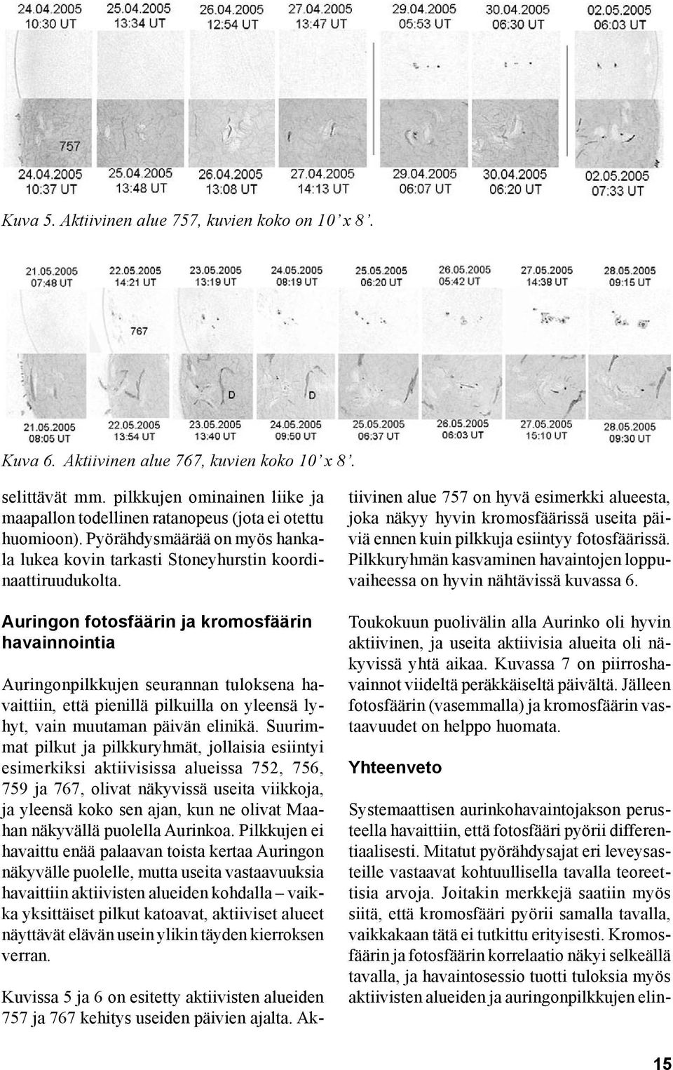 Auringon fotosfäärin ja kromosfäärin havainnointia Auringonpilkkujen seurannan tuloksena havaittiin, että pienillä pilkuilla on yleensä lyhyt, vain muutaman päivän elinikä.