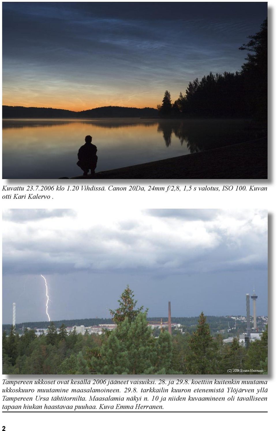ja 29.8. koettiin kuitenkin muutama ukkoskuuro muutamine maasalamoineen. 29.8. tarkkailin kuuron etenemistä Ylöjärven yllä Tampereen Ursa tähtitornilta.