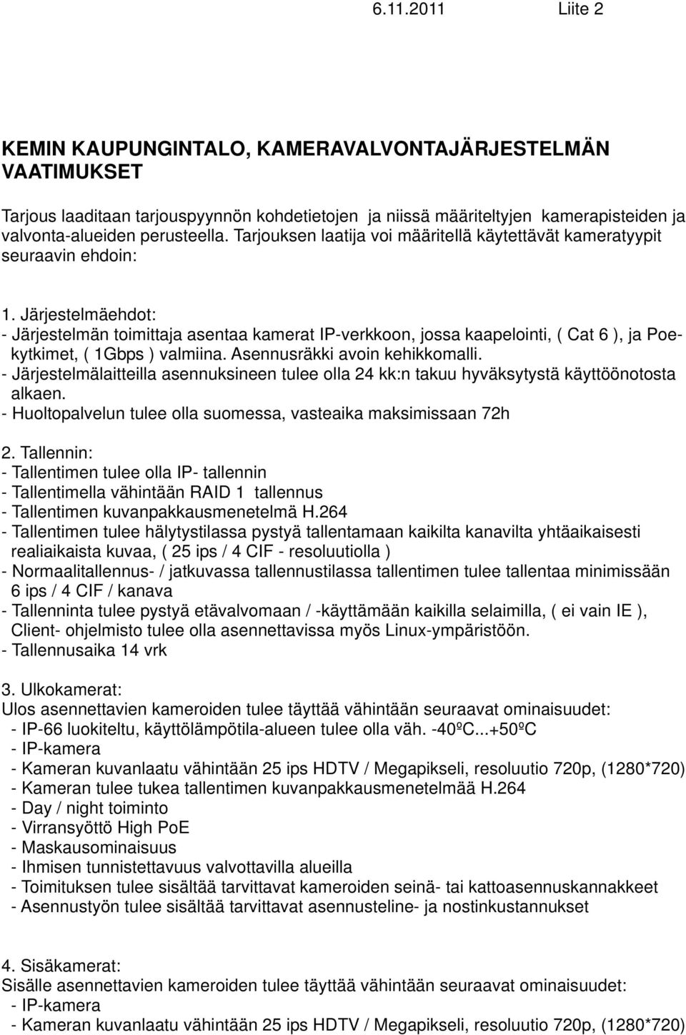 Järjestelmäehdot: - Järjestelmän toimittaja asentaa kamerat IP-verkkoon, jossa kaapelointi, ( Cat 6 ), ja Poekytkimet, ( 1Gbps ) valmiina. Asennusräkki avoin kehikkomalli.