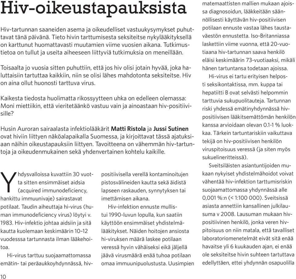 Toisaalta jo vuosia sitten puhuttiin, että jos hiv olisi jotain hyvää, joka haluttaisiin tartuttaa kaikkiin, niin se olisi lähes mahdotonta seksiteitse. Hiv on aina ollut huonosti tarttuva virus.