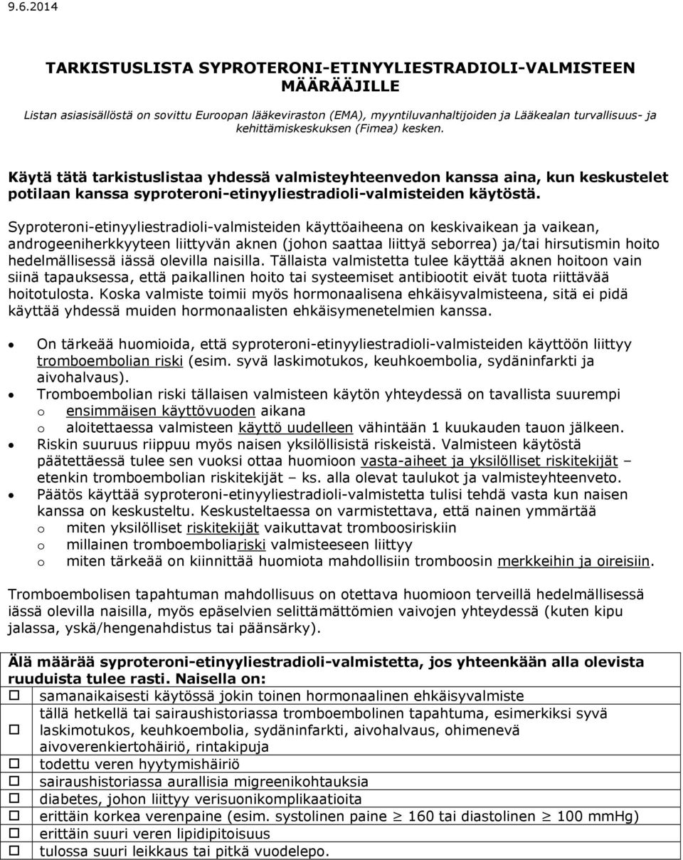 Syproteroni-etinyyliestradioli-valmisteiden käyttöaiheena on keskivaikean ja vaikean, androgeeniherkkyyteen liittyvän aknen (johon saattaa liittyä seborrea) ja/tai hirsutismin hoito hedelmällisessä