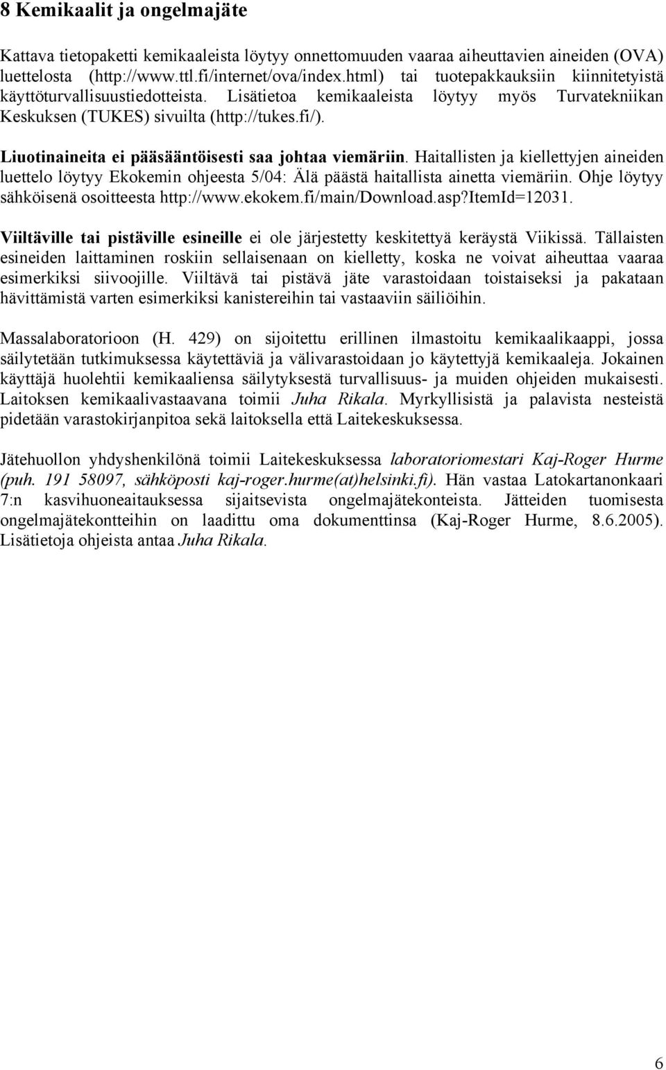 Liuotinaineita ei pääsääntöisesti saa johtaa viemäriin. Haitallisten ja kiellettyjen aineiden luettelo löytyy Ekokemin ohjeesta 5/04: Älä päästä haitallista ainetta viemäriin.