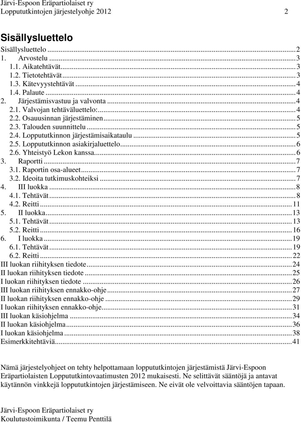 ..6 2.6. Yhteistyö Lekon kanssa...6 3. Raportti...7 3.1. Raportin osa-alueet...7 3.2. Ideoita tutkimuskohteiksi...7 4. III luokka...8 4.1. Tehtävät...8 4.2. Reitti...11 5. II luokka...13 5.1. Tehtävät...13 5.2. Reitti...16 6.