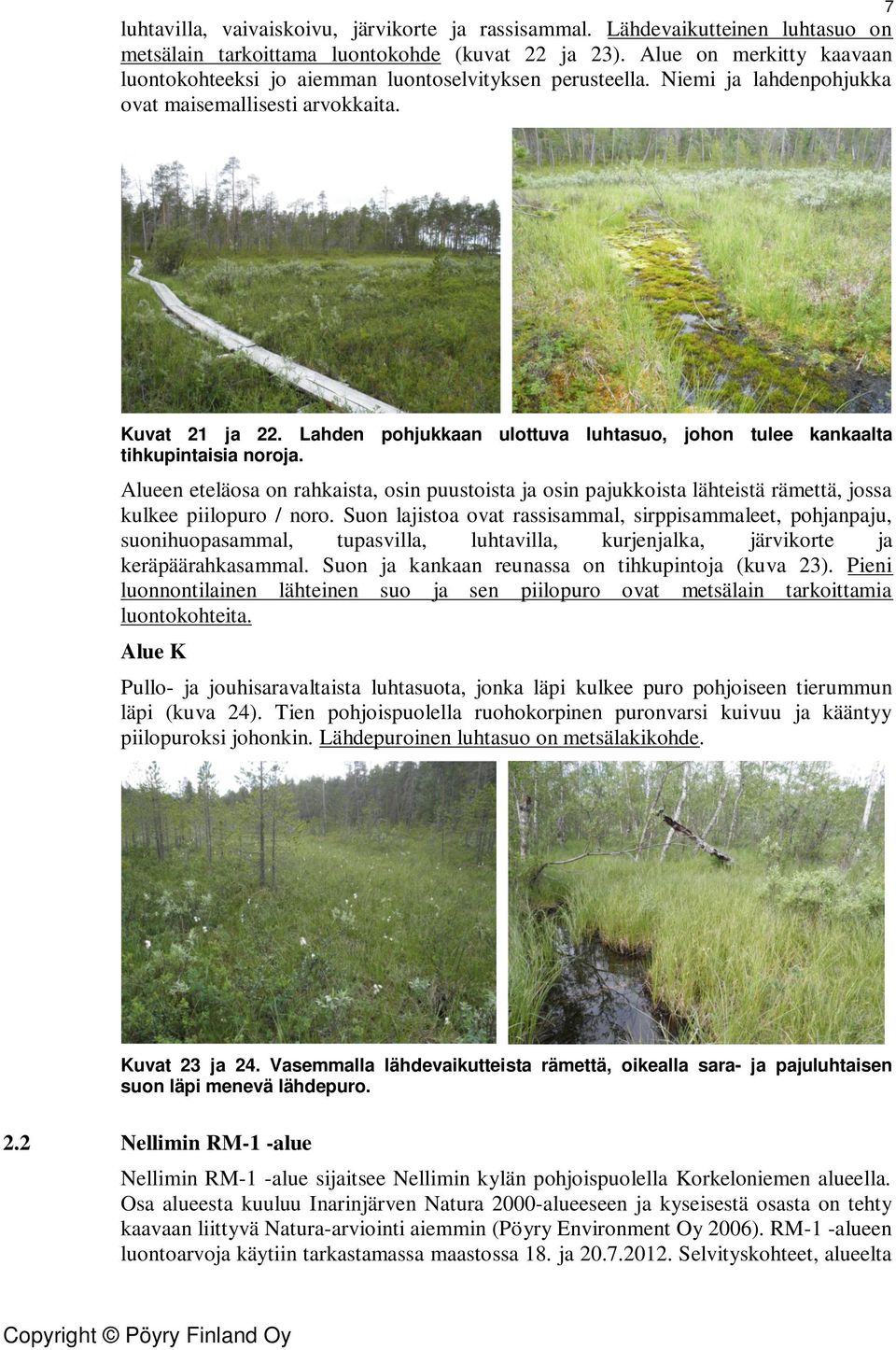 Lahden pohjukkaan ulottuva luhtasuo, johon tulee kankaalta tihkupintaisia noroja. Alueen eteläosa on rahkaista, osin puustoista ja osin pajukkoista lähteistä rämettä, jossa kulkee piilopuro / noro.