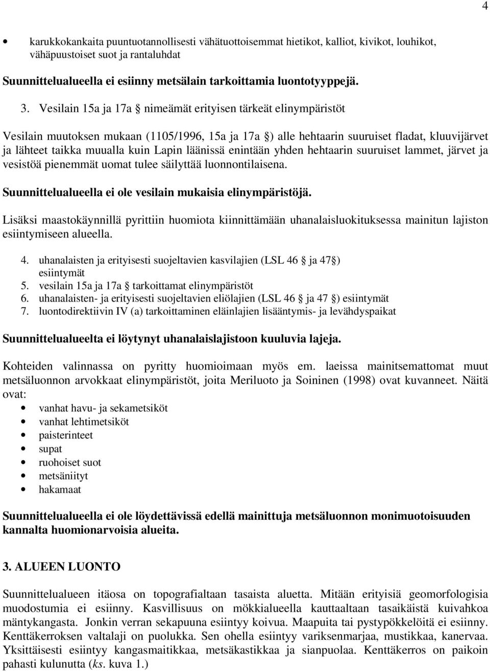 läänissä enintään yhden hehtaarin suuruiset lammet, järvet ja vesistöä pienemmät uomat tulee säilyttää luonnontilaisena. Suunnittelualueella ei ole vesilain mukaisia elinympäristöjä.