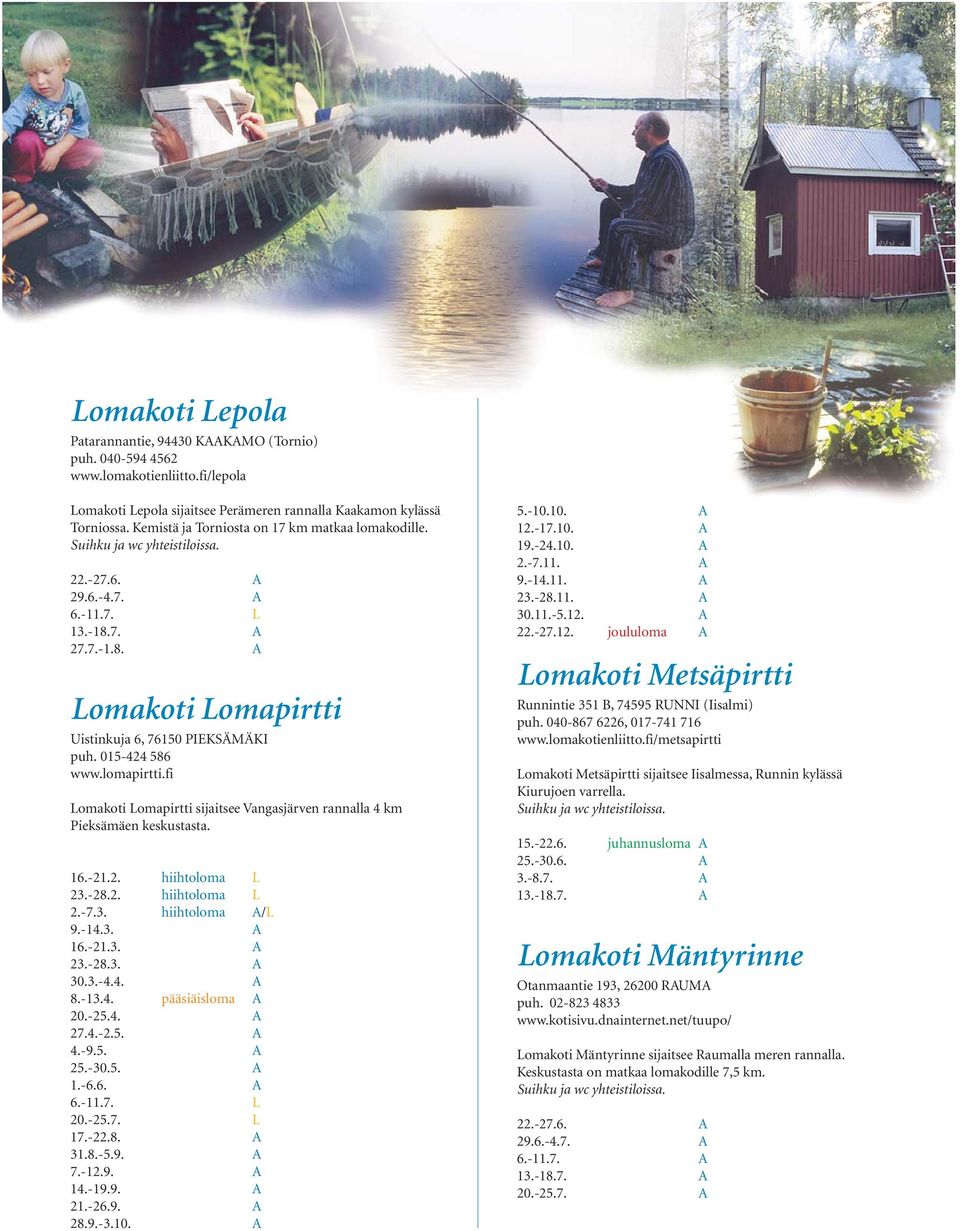 fi Lomakoti Lomapirtti sijaitsee Vangasjärven rannalla 4 km Pieksämäen keskustasta. 2.-7.3. hiihtoloma A/L 9.-14.3. A 16.-21.3. A 23.-28.3. A 30.3.-4.4. A 8.-13.4. pääsiäisloma A 20.-25.4. A 27.4.-2.5. A 4.
