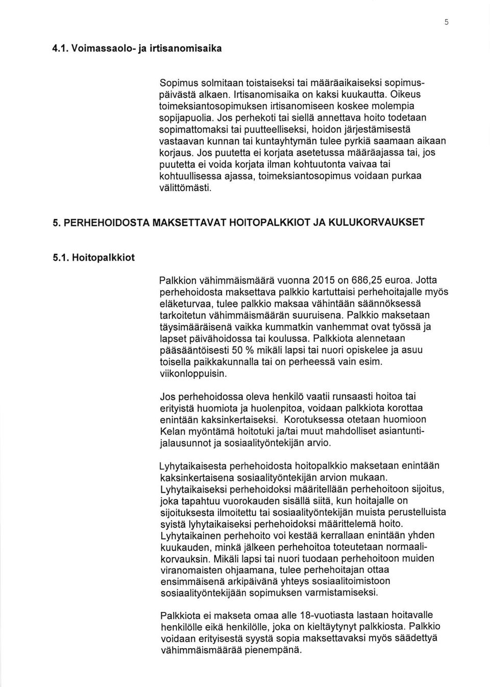 Jos perhekoti tai siella annettava hoito todetaan sopimattomaksi tai puutteelliseksi, hoidon jarjestemiseste vastaavan kunnan tai kuntayhtyman tulee pyrkie saamaan aikaan korjaus.