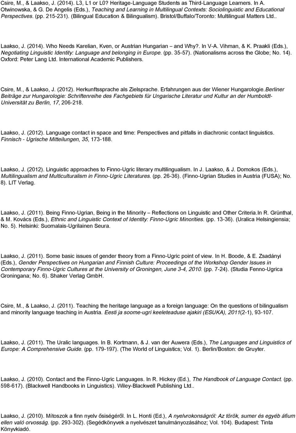 . Laakso, J. (2014). Who Needs Karelian, Kven, or Austrian Hungarian and Why?. In V-A. Vihman, & K. Praakli (Eds.), Negotiating Linguistic Identity: Language and belonging in Europe. (pp. 35-57).