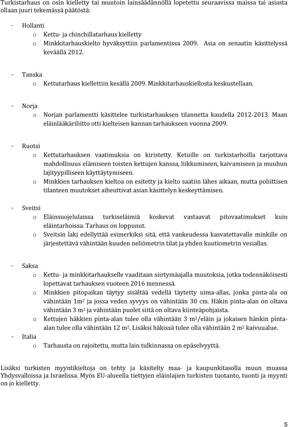 Norja o Norjan parlamentti käsittelee turkistarhauksen tilannetta kaudella 2012-2013. Maan eläinlääkäriliitto otti kielteisen kannan tarhaukseen vuonna 2009.