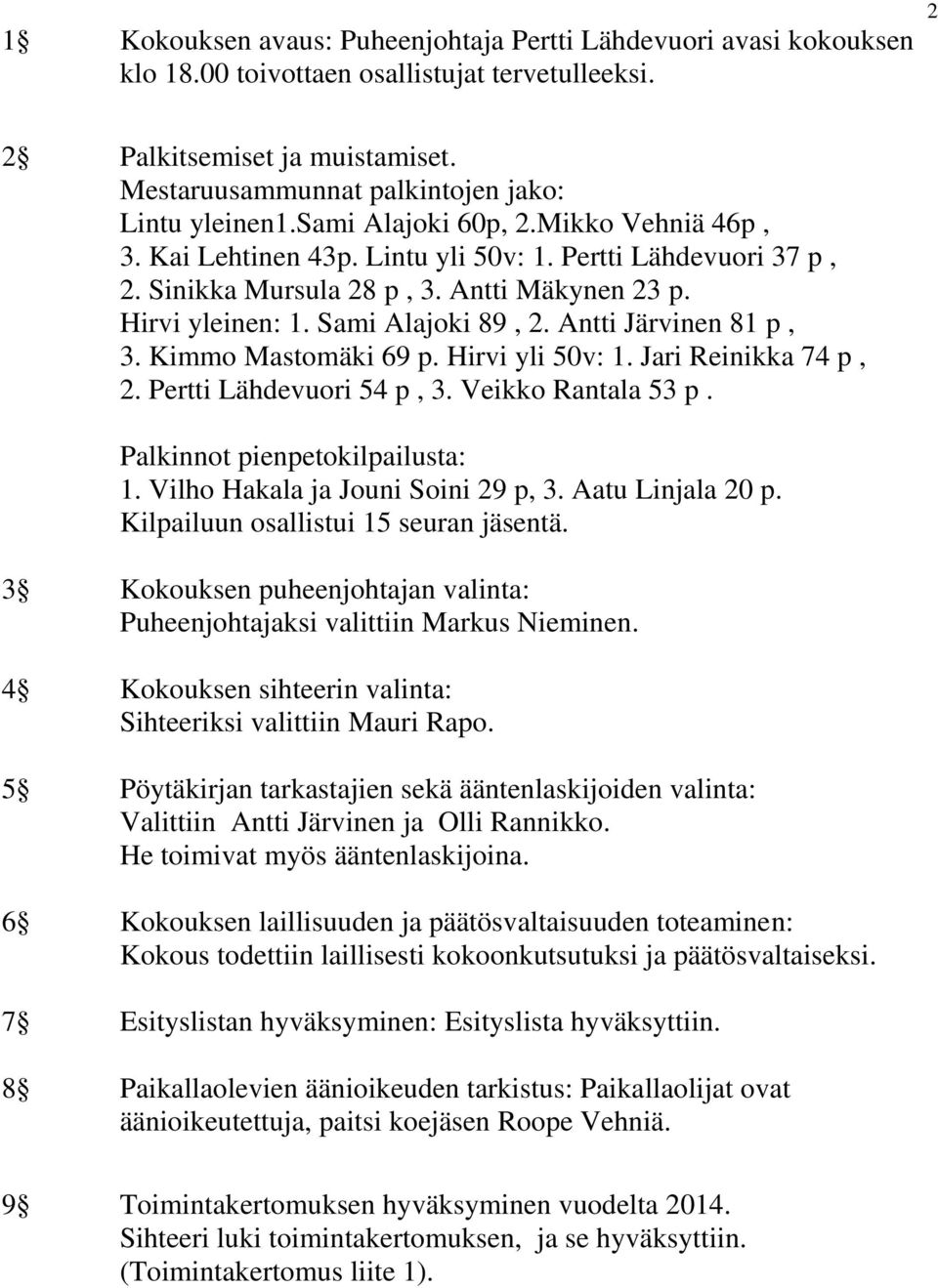 Hirvi yleinen: 1. Sami Alajoki 89, 2. Antti Järvinen 81 p, 3. Kimmo Mastomäki 69 p. Hirvi yli 50v: 1. Jari Reinikka 74 p, 2. Pertti Lähdevuori 54 p, 3. Veikko Rantala 53 p.