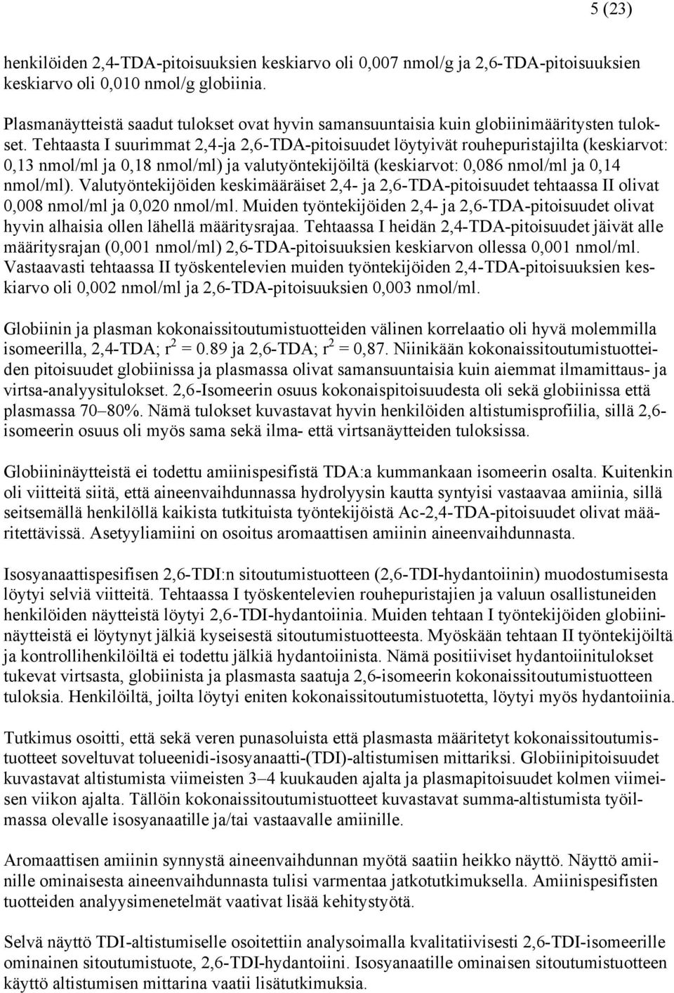 Tehtaasta I suurimmat 2,4-ja 2,6-TDA-pitoisuudet löytyivät rouhepuristajilta (keskiarvot: 0,13 nmol/ml ja 0,18 nmol/ml) ja valutyöntekijöiltä (keskiarvot: 0,086 nmol/ml ja 0,14 nmol/ml).