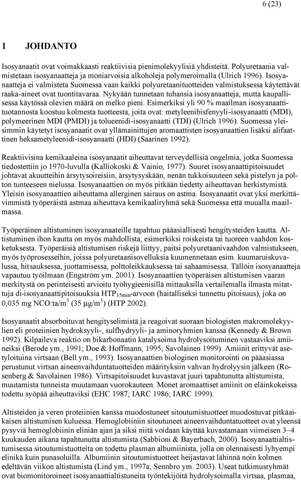 Nykyään tunnetaan tuhansia isosyanaatteja, mutta kaupallisessa käytössä olevien määrä on melko pieni.