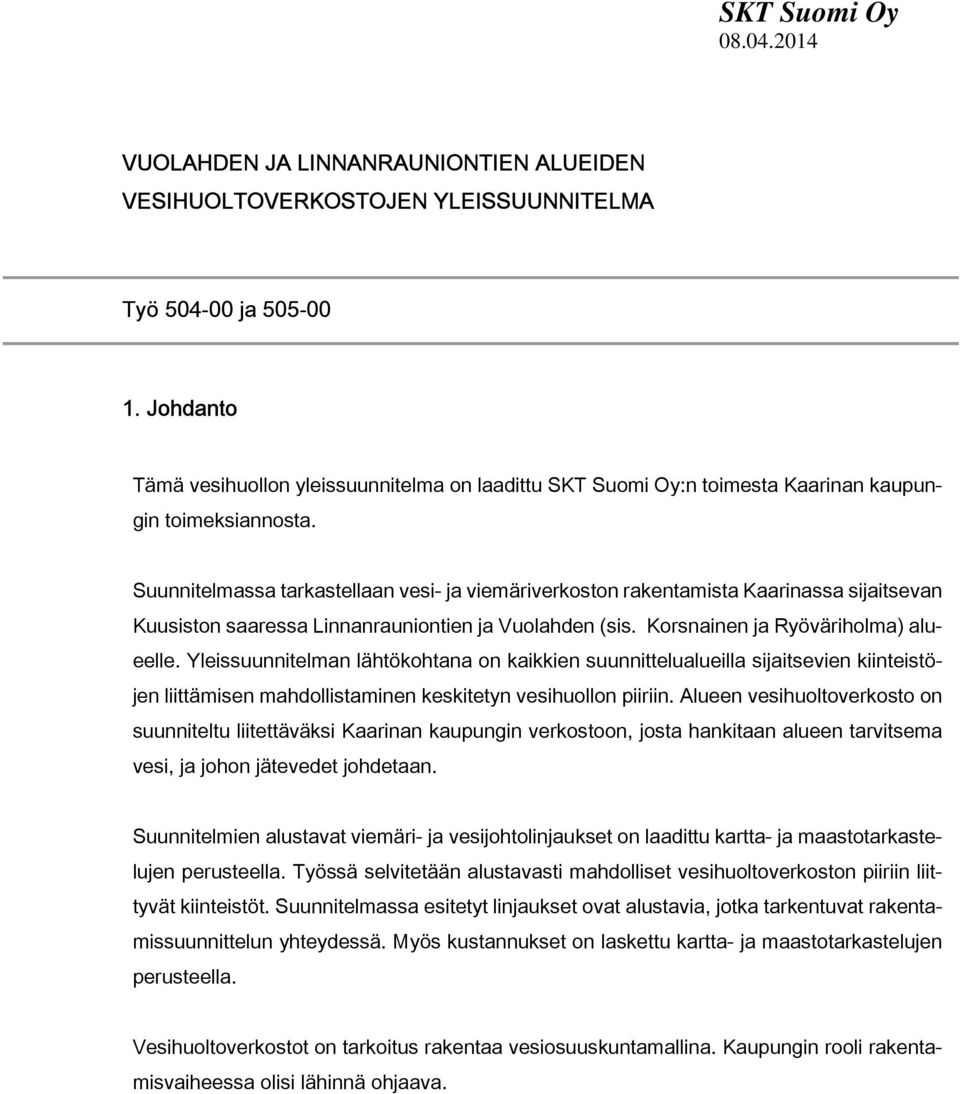 Suunnitelmassa tarkastellaan vesi- ja viemäriverkoston rakentamista Kaarinassa sijaitsevan Kuusiston saaressa Linnanrauniontien ja Vuolahden (sis. Korsnainen ja Ryöväriholma) alueelle.