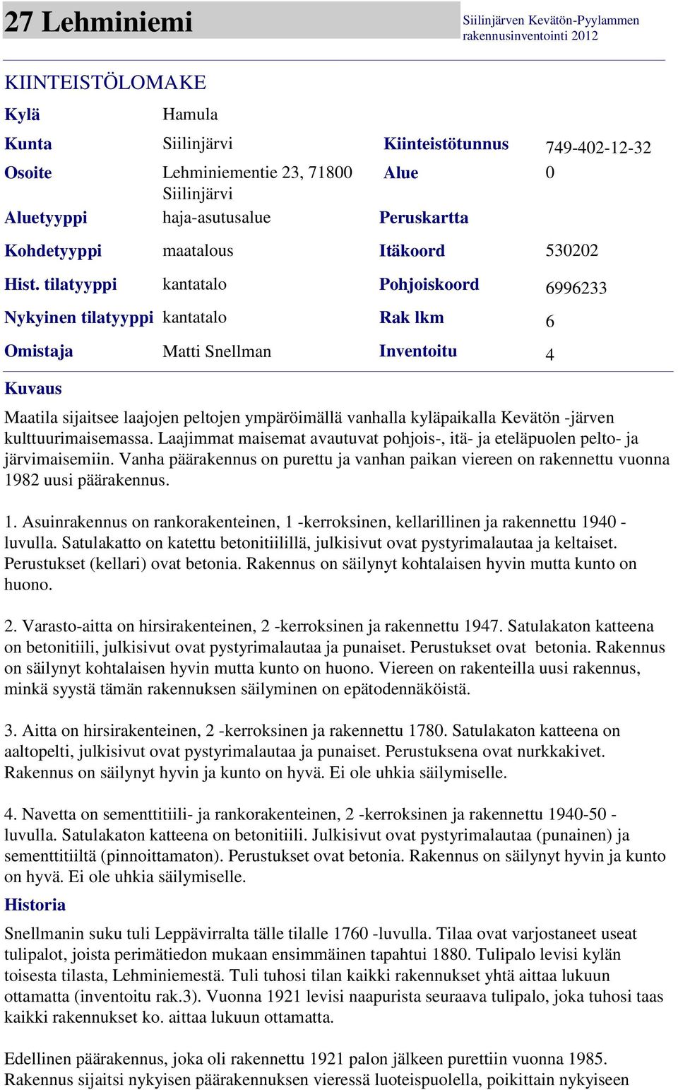 sijaitsee laajojen peltojen ympäröimällä vanhalla kyläpaikalla Kevätön -järven kulttuurimaisemassa. Laajimmat maisemat avautuvat pohjois-, itä- ja eteläpuolen pelto- ja järvimaisemiin.