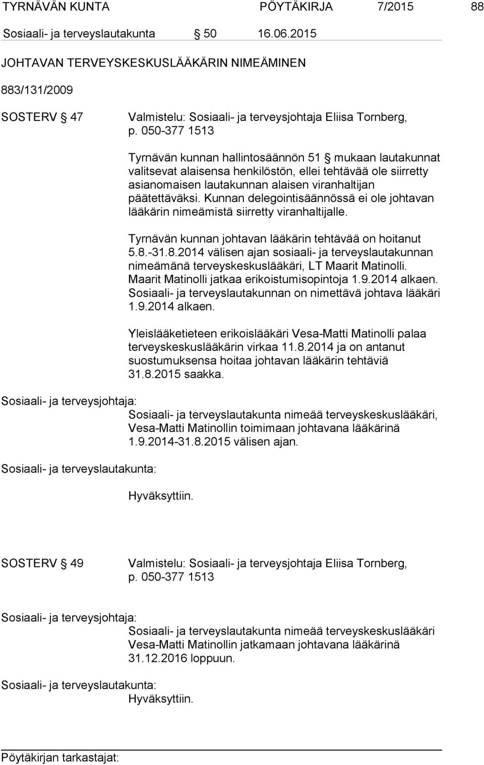 050-377 1513 Tyrnävän kunnan hallintosäännön 51 mukaan lautakunnat valitsevat alaisensa henkilöstön, ellei tehtävää ole siirretty asianomaisen lautakunnan alaisen viranhaltijan päätettäväksi.