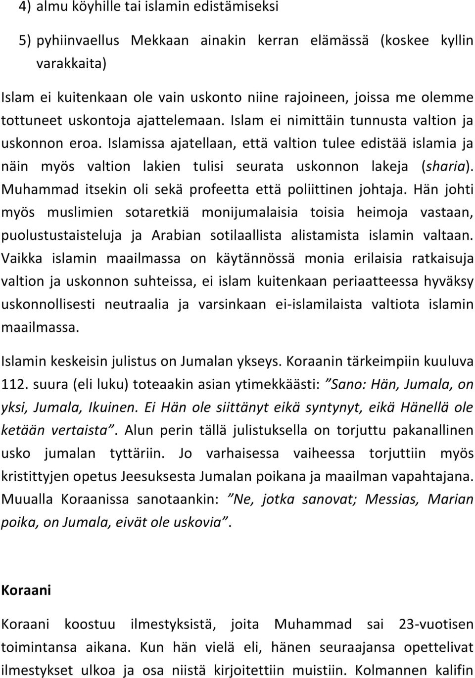 Islamissa ajatellaan, että valtion tulee edistää islamia ja näin myös valtion lakien tulisi seurata uskonnon lakeja (sharia). Muhammad itsekin oli sekä profeetta että poliittinen johtaja.