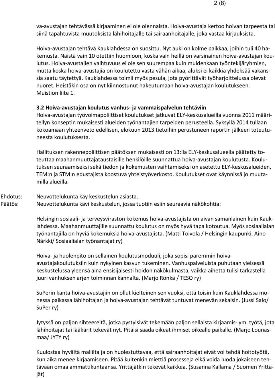 Hoiva avustajien vaihtuvuus ei ole sen suurempaa kuin muidenkaan työntekijäryhmien, mutta koska hoiva avustajia on koulutettu vasta vähän aikaa, aluksi ei kaikkia yhdeksää vakanssia saatu täytettyä.