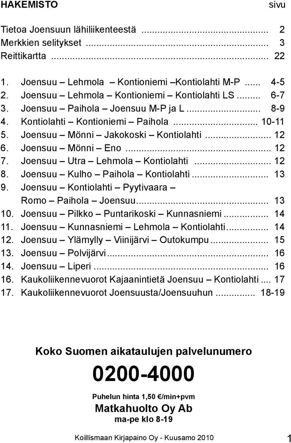 Joensuu Pikko Puntarikoski unnasniemi... 14 11. Joensuu unnasniemi ehmoa... 14 12. Joensuu ämyy Viinijärvi Outokumpu... 15 13. Joensuu Povijärvi... 16 14. Joensuu iperi... 16 16.