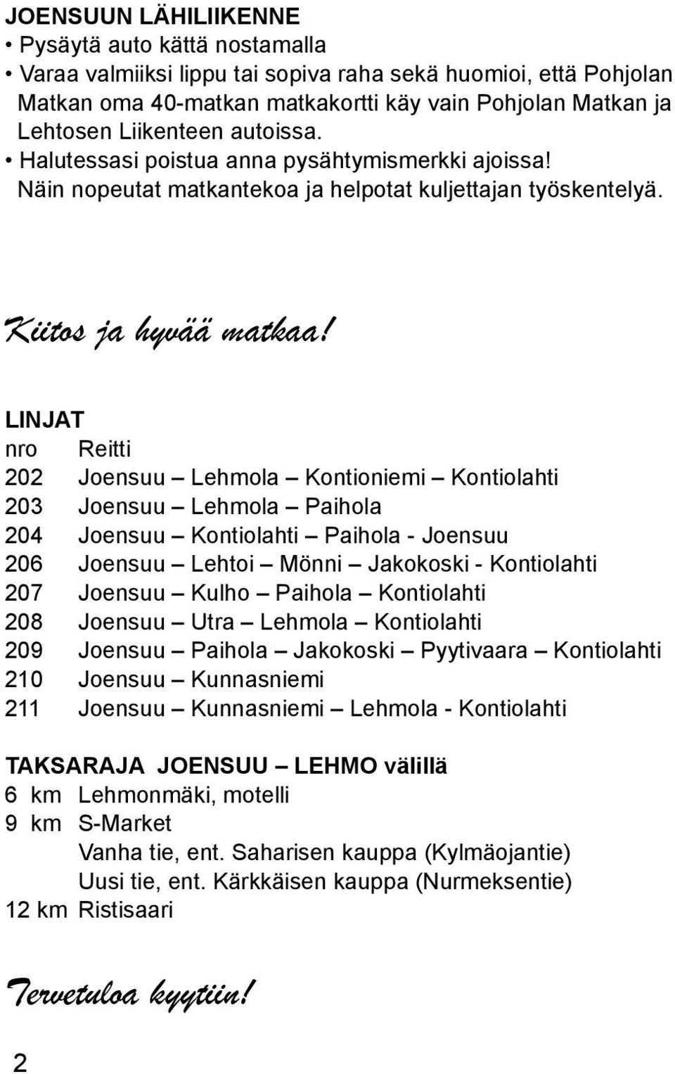 NJAT nro Reitti Joensuu ehmoa Joensuu ehmoa Paihoa 204 Joensuu Paihoa - Joensuu 206 Joensuu ehtoi Mönni Jakokoski - 207 Joensuu uho Paihoa 208 Joensuu Utra ehmoa 209 Joensuu Paihoa Jakokoski