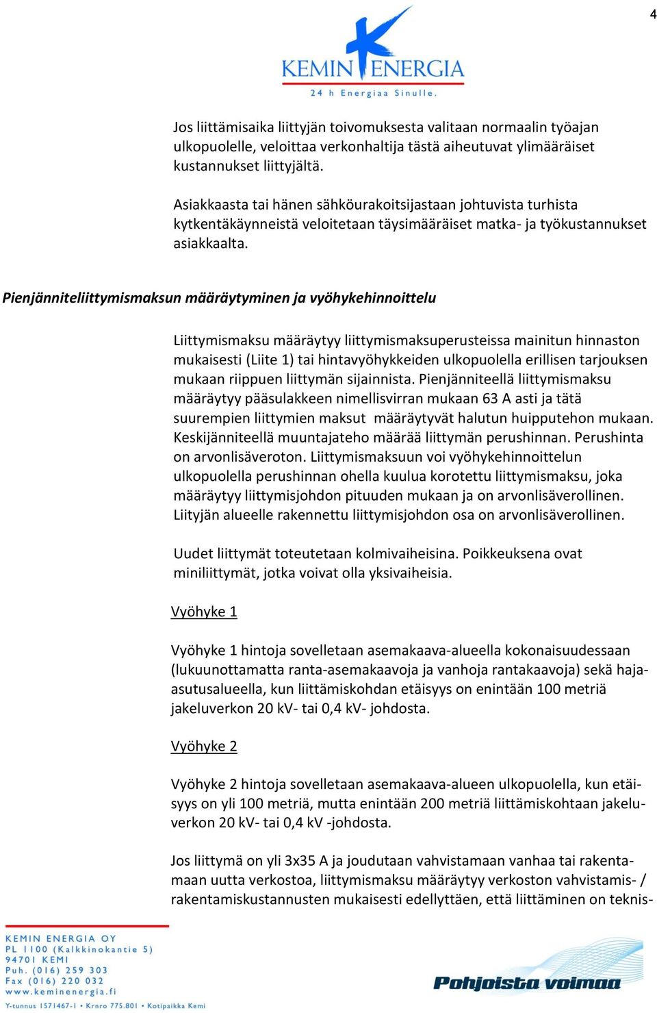 Pienjänniteliittymismaksun määräytyminen ja vyöhykehinnoittelu Liittymismaksu määräytyy liittymismaksuperusteissa mainitun hinnaston mukaisesti (Liite 1) tai hintavyöhykkeiden ulkopuolella erillisen