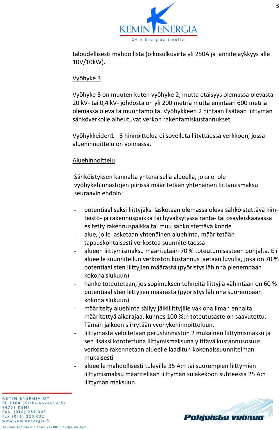 Vyöhykkeen 2 hintaan lisätään liittymän sähköverkolle aiheutuvat verkon rakentamiskustannukset Vyöhykkeiden1-3 hinnoittelua ei sovelleta liityttäessä verkkoon, jossa aluehinnoittelu on voimassa.