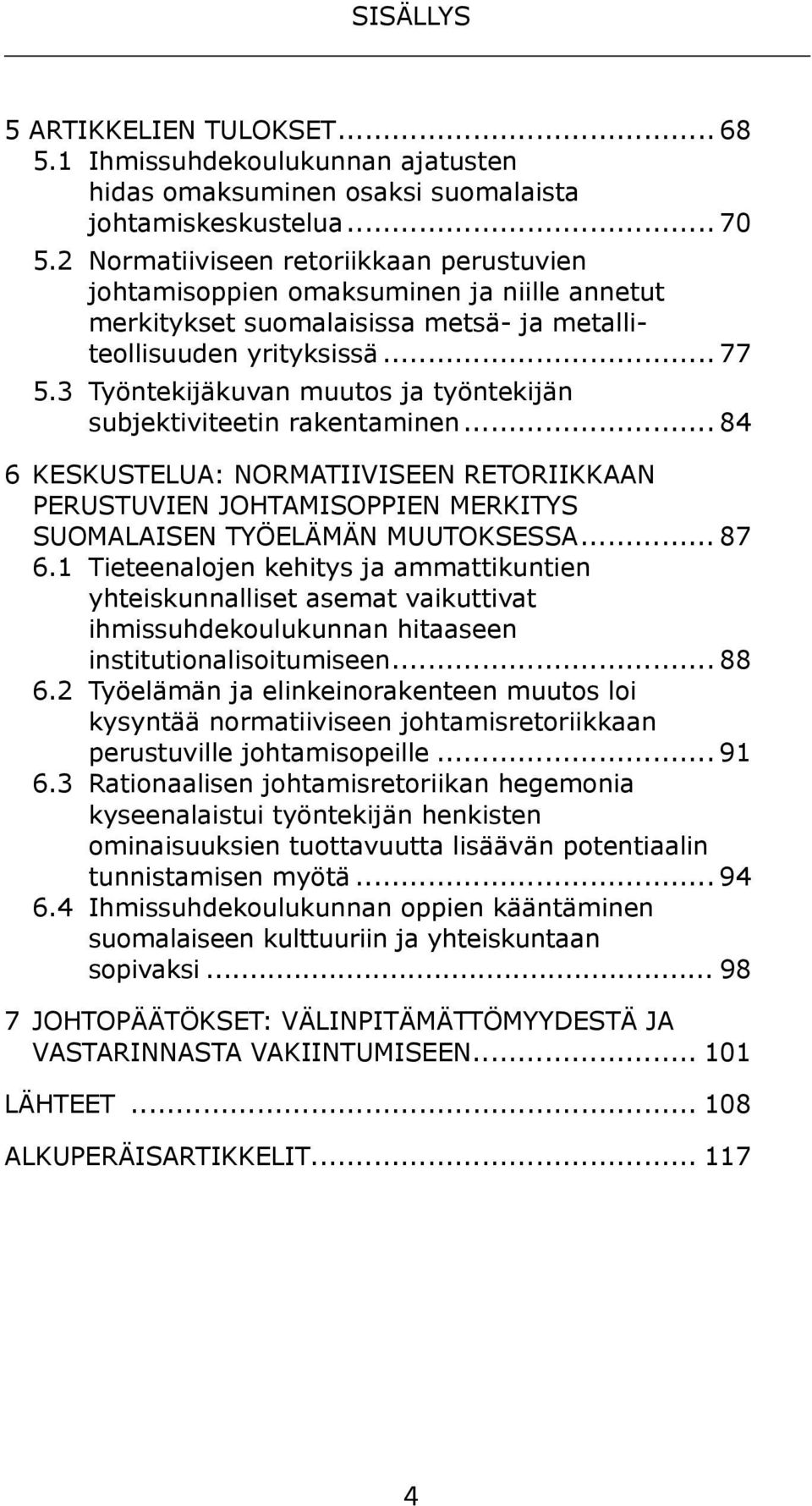 3 Työntekijäkuvan muutos ja työntekijän subjektiviteetin rakentaminen... 84 6 keskustelua: normatiiviseen retoriikkaan perustuvien johtamisoppien merkitys suomalaisen TYöelämän muutoksessa... 87 6.