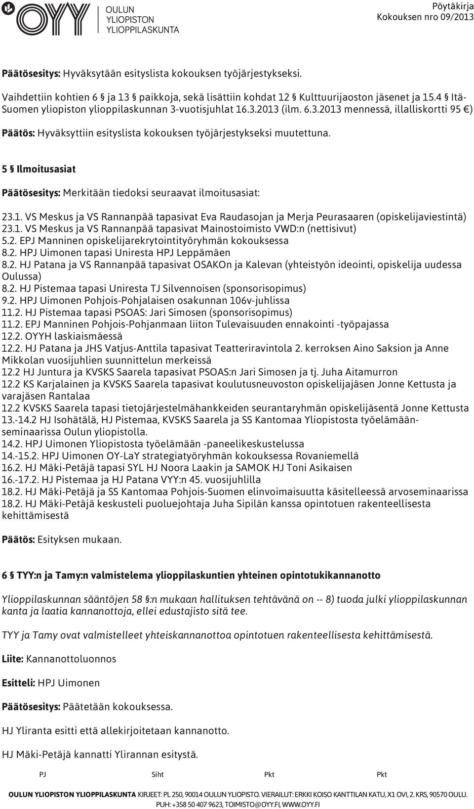 5 Ilmoitusasiat Päätösesitys: Merkitään tiedoksi seuraavat ilmoitusasiat: 23.1. VS Meskus ja VS Rannanpää tapasivat Eva Raudasojan ja Merja Peurasaaren (opiskelijaviestintä) 23.1. VS Meskus ja VS Rannanpää tapasivat Mainostoimisto VWD:n (nettisivut) 5.