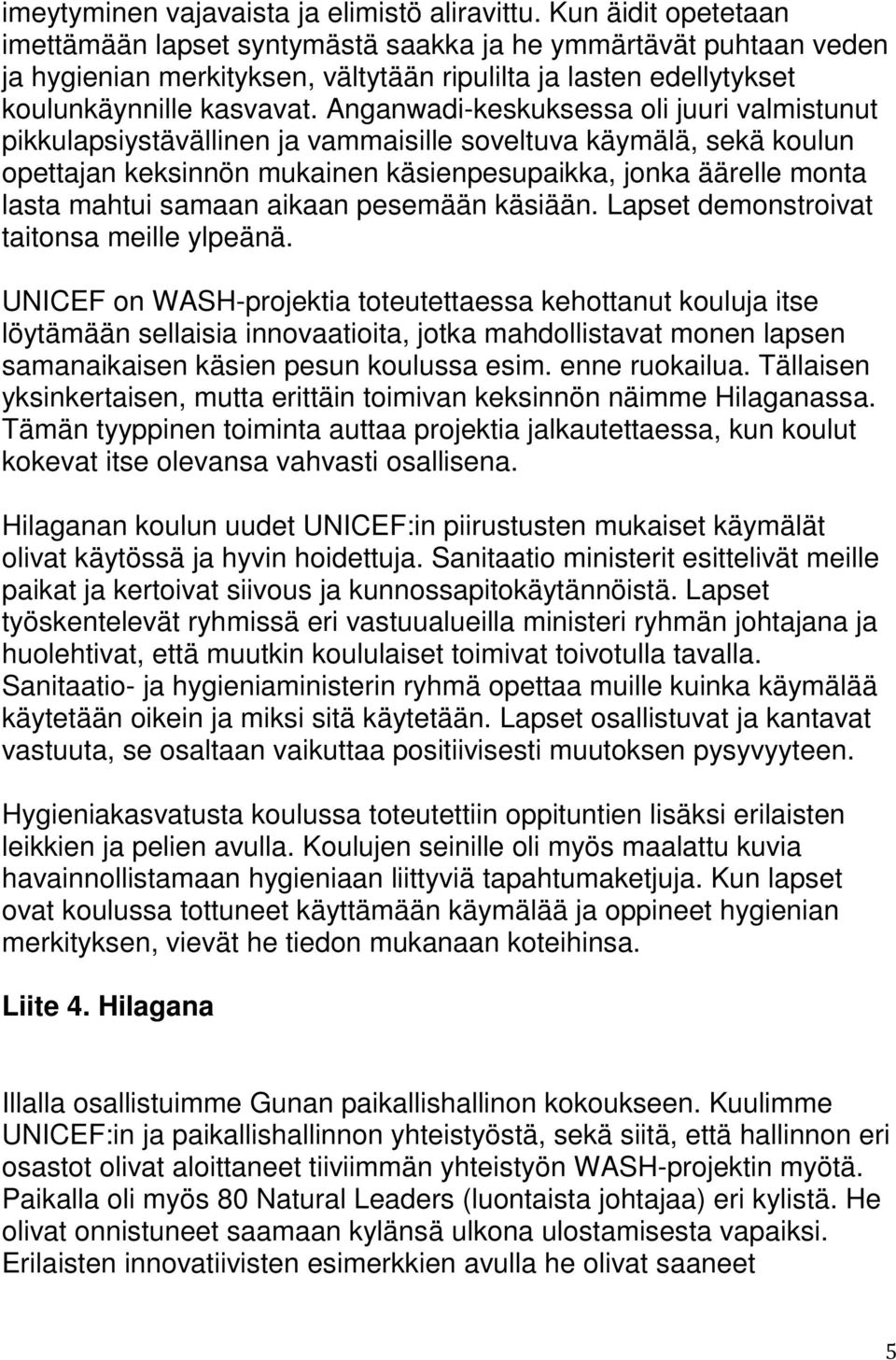Anganwadi-keskuksessa oli juuri valmistunut pikkulapsiystävällinen ja vammaisille soveltuva käymälä, sekä koulun opettajan keksinnön mukainen käsienpesupaikka, jonka äärelle monta lasta mahtui samaan