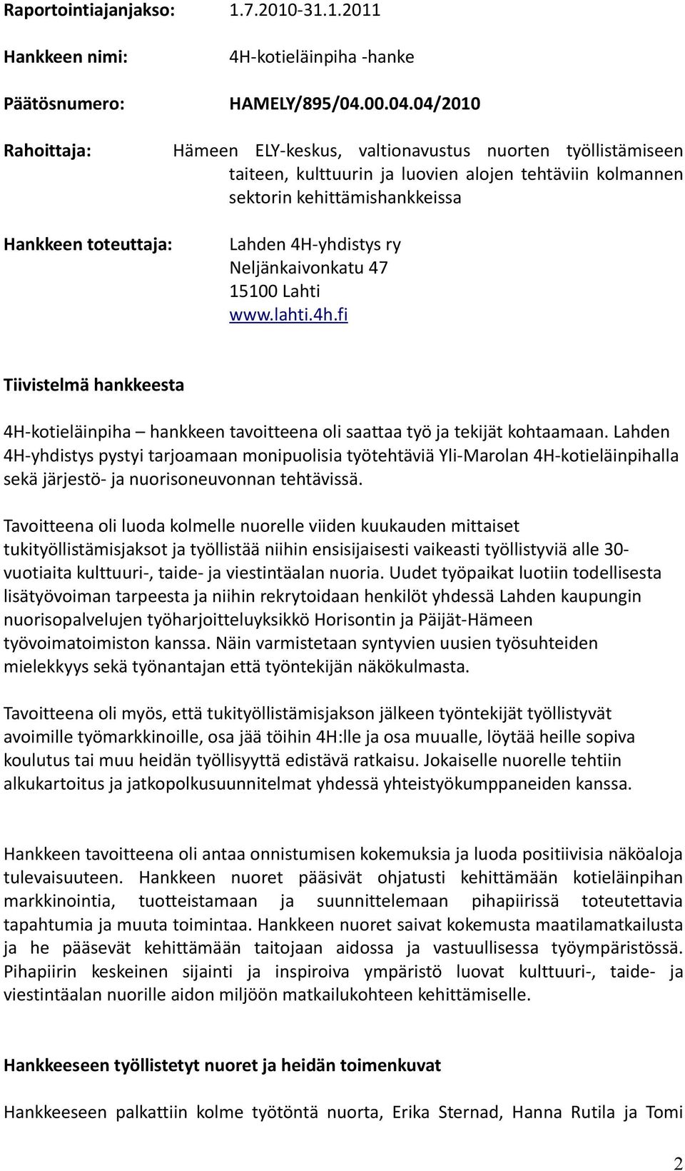 04/2010 Rahoittaja: Hämeen ELY-keskus, valtionavustus nuorten työllistämiseen taiteen, kulttuurin ja luovien alojen tehtäviin kolmannen sektorin kehittämishankkeissa Hankkeen toteuttaja: