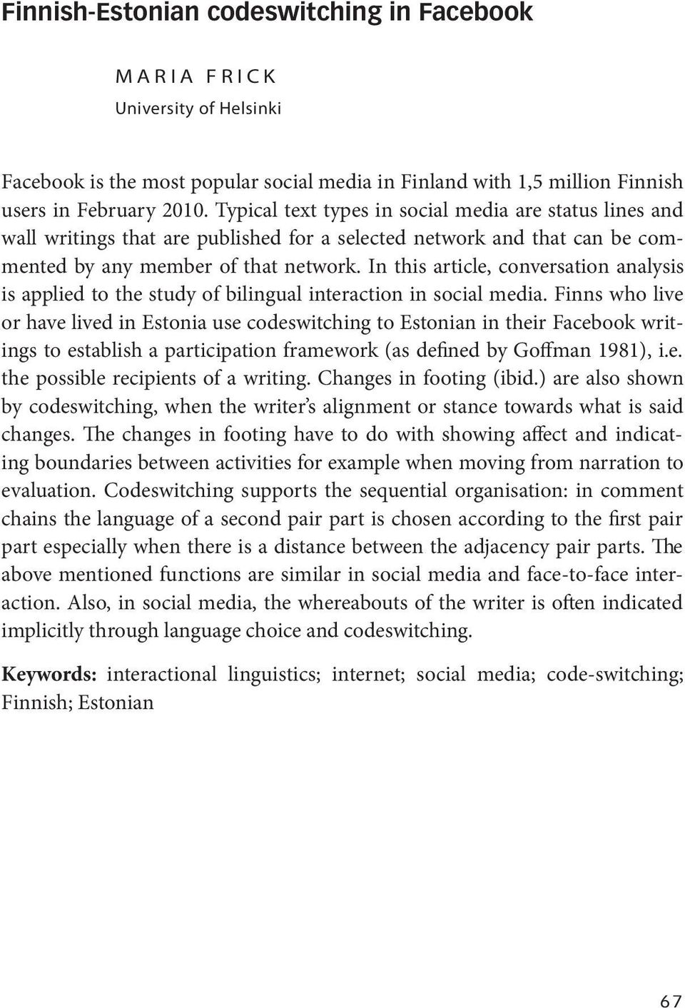 In this article, conversation analysis is applied to the study of bilingual interaction in social media.