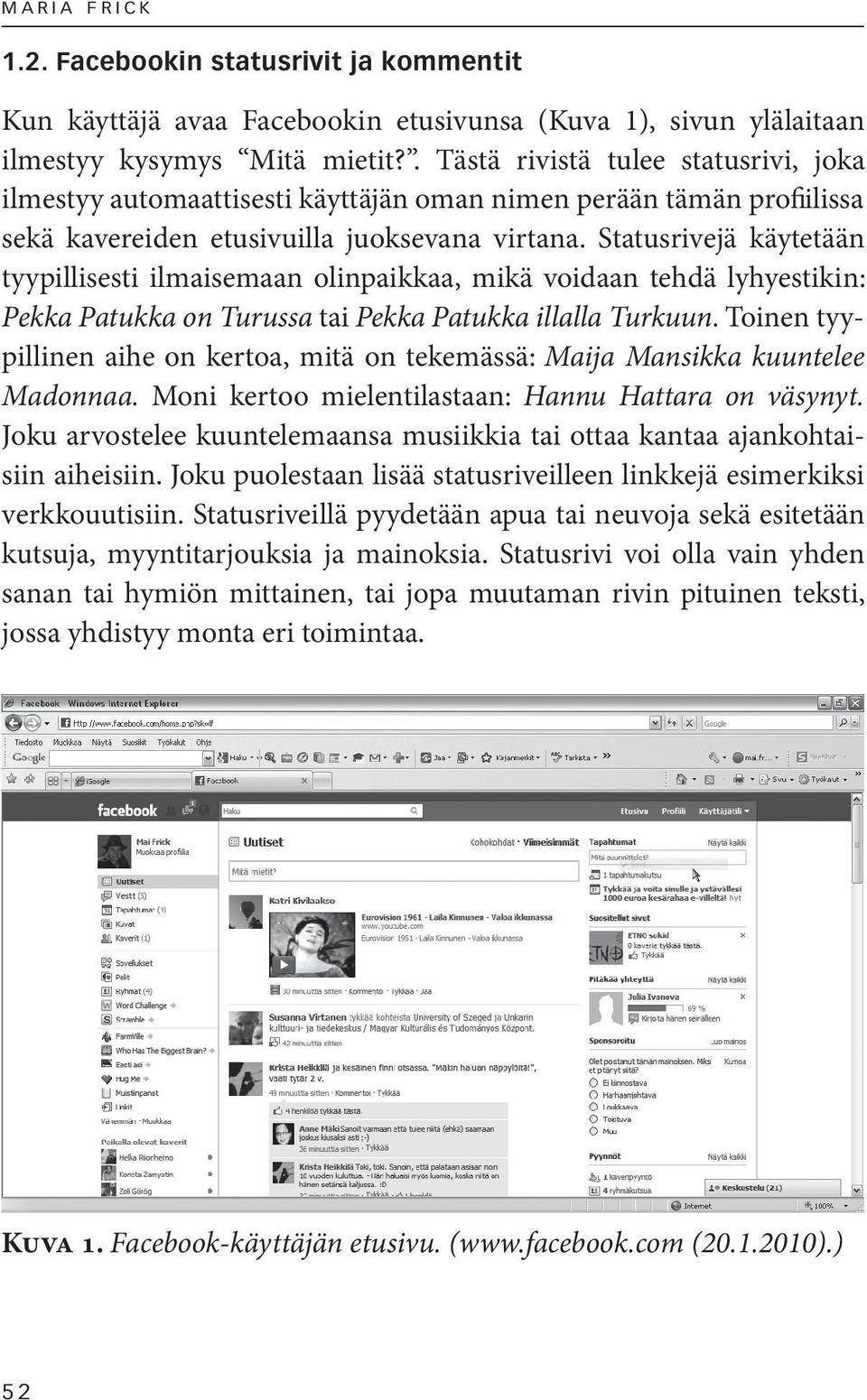 Statusrivejä käytetään tyypillisesti ilmaisemaan olinpaikkaa, mikä voidaan tehdä lyhyestikin: Pekka Patukka on Turussa tai Pekka Patukka illalla Turkuun.