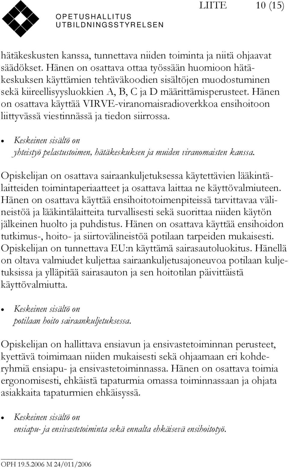 Hänen on osattava käyttää VIRVE-viranomaisradioverkkoa ensihoitoon liittyvässä viestinnässä ja tiedon siirrossa. yhteistyö pelastustoimen, hätäkeskuksen ja muiden viranomaisten kanssa.