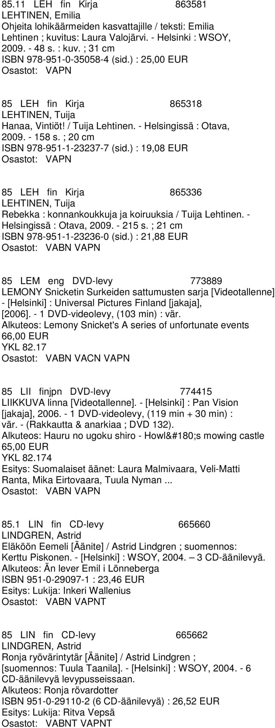 ) : 19,08 EUR 85 LEH fin Kirja 865336 LEHTINEN, Tuija Rebekka : konnankoukkuja ja koiruuksia / Tuija Lehtinen. - Helsingissä : Otava, 2009. - 215 s. ; 21 cm ISBN 978-951-1-23236-0 (sid.