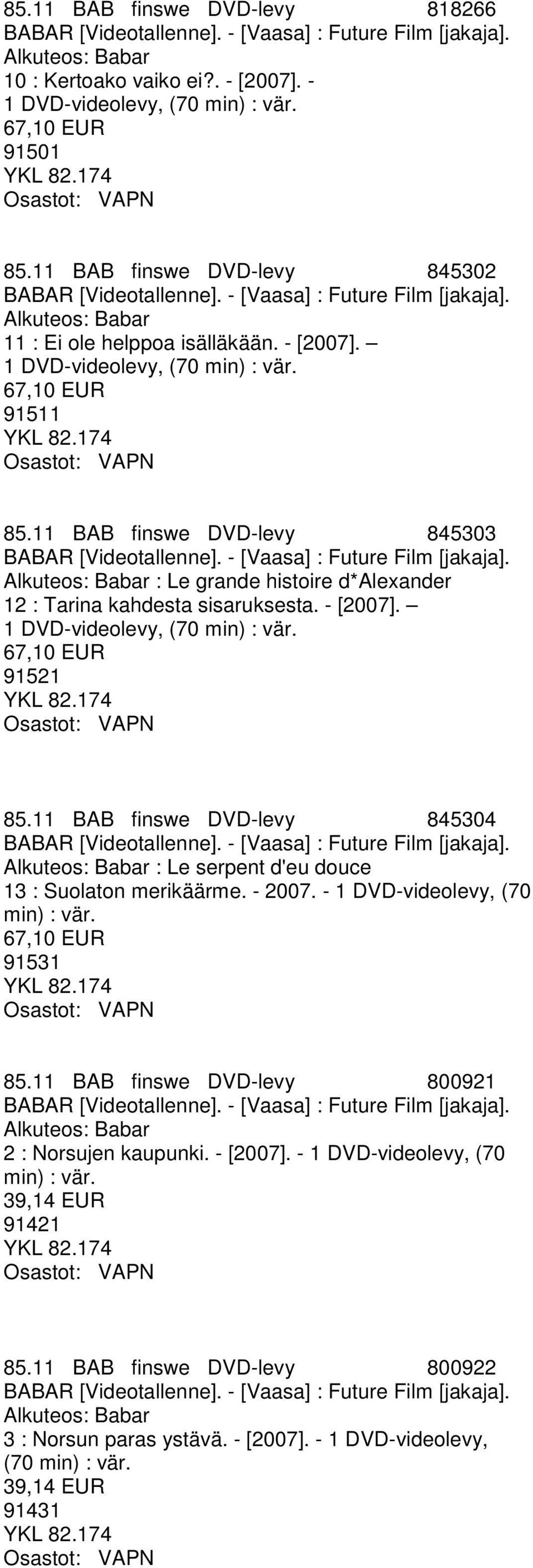 11 BAB finswe DVD-levy 845303 BABAR [Videotallenne]. - [Vaasa] : Future Film [jakaja]. Alkuteos: Babar : Le grande histoire d*alexander 12 : Tarina kahdesta sisaruksesta. - [2007].