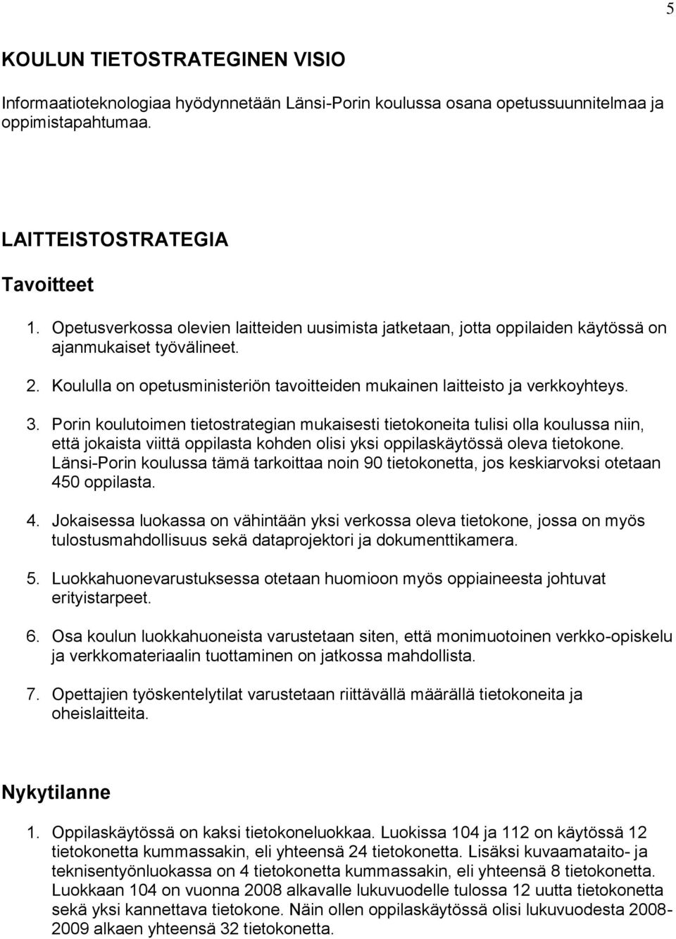 Porin koulutoimen tietostrategian mukaisesti tietokoneita tulisi olla koulussa niin, että jokaista viittä oppilasta kohden olisi yksi oppilaskäytössä oleva tietokone.