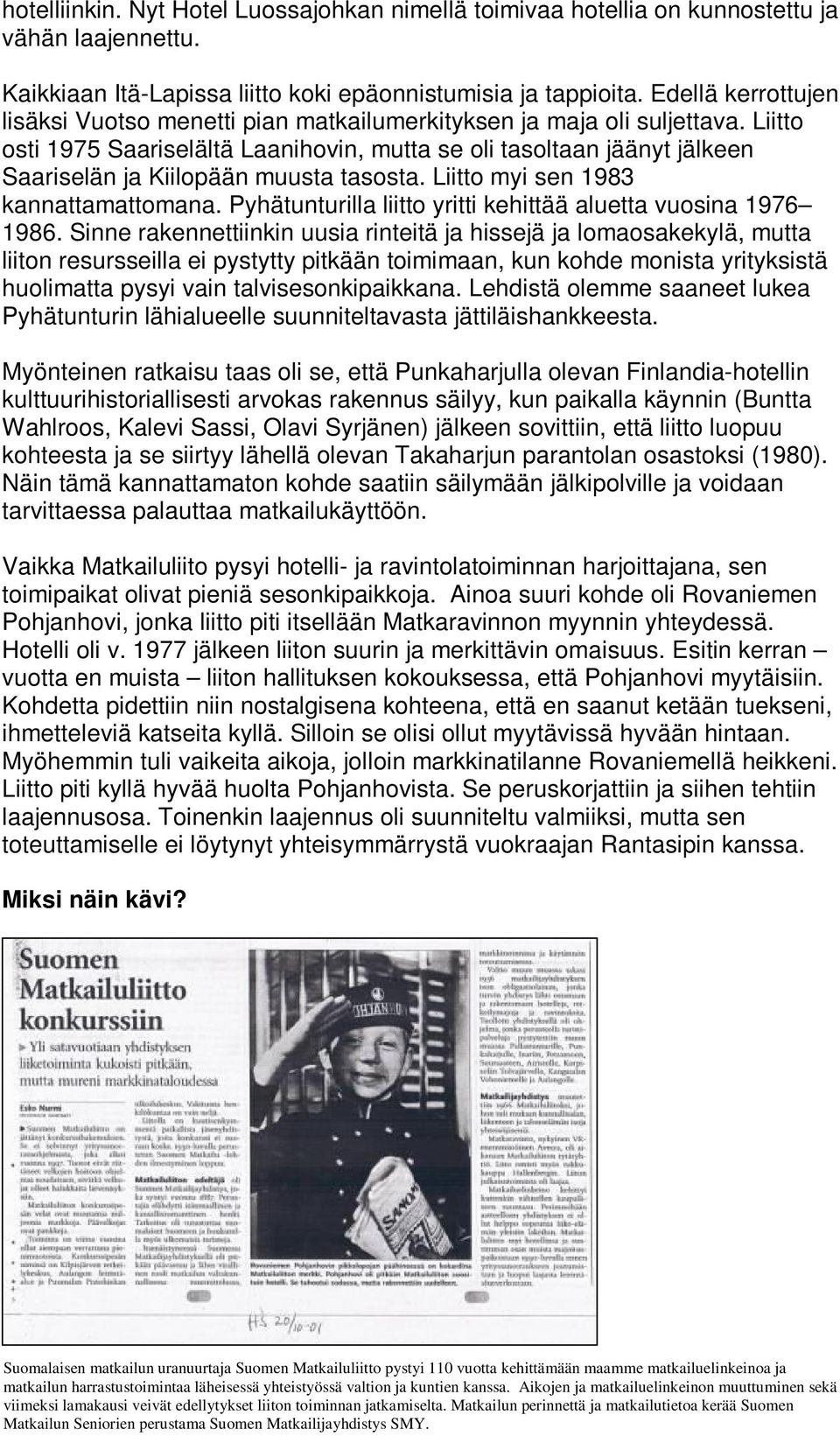 Liitto osti 1975 Saariselältä Laanihovin, mutta se oli tasoltaan jäänyt jälkeen Saariselän ja Kiilopään muusta tasosta. Liitto myi sen 1983 kannattamattomana.