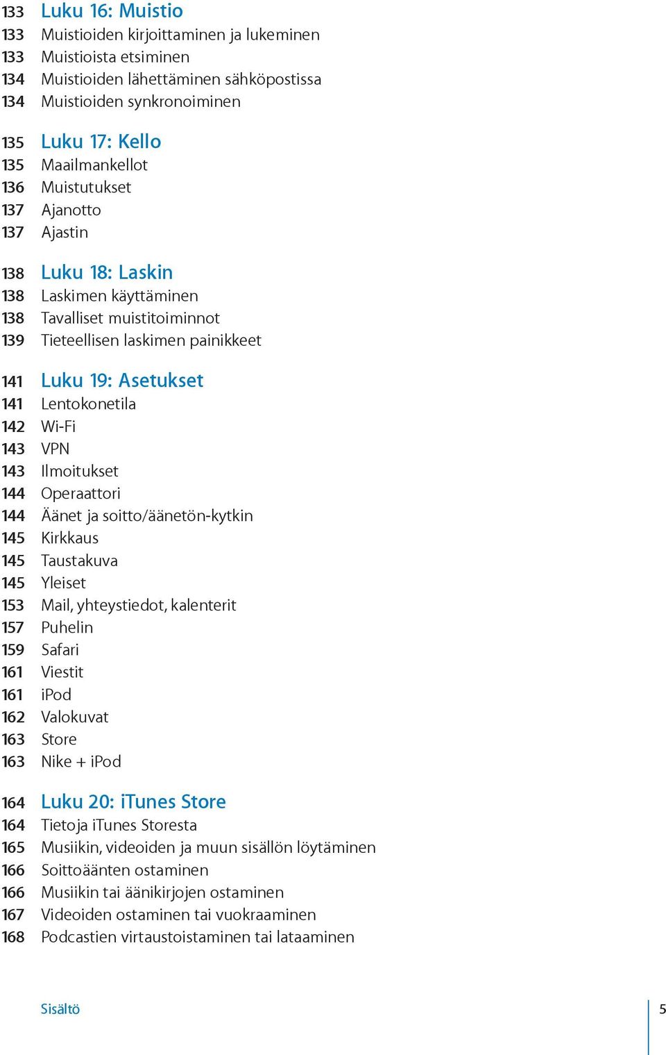 Lentokonetila 142 Wi-Fi 143 VPN 143 Ilmoitukset 144 Operaattori 144 Äänet ja soitto/äänetön-kytkin 145 Kirkkaus 145 Taustakuva 145 Yleiset 153 Mail, yhteystiedot, kalenterit 157 Puhelin 159 Safari