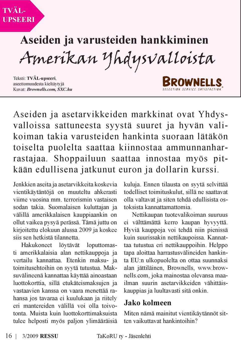ammunnanharrastajaa. Shoppailuun saattaa innostaa myös pitkään edullisena jatkunut euron ja dollarin kurssi.